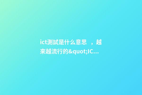 ict測試是什么意思，越來越流行的&quot;ICT&quot;服務到底是個啥-第1張-觀點-玄機派
